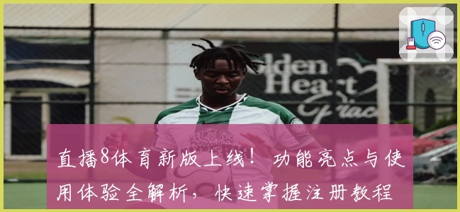 直播8体育新版上线！功能亮点与使用体验全解析，快速掌握注册教程与安装方法