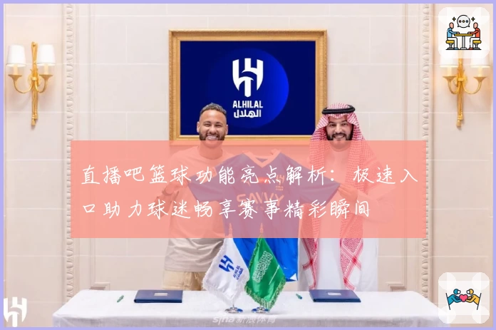 直播吧篮球功能亮点解析：极速入口助力球迷畅享赛事精彩瞬间