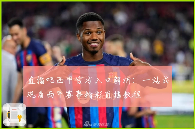 直播吧西甲官方入口解析:一站式观看西甲赛事精彩直播教程