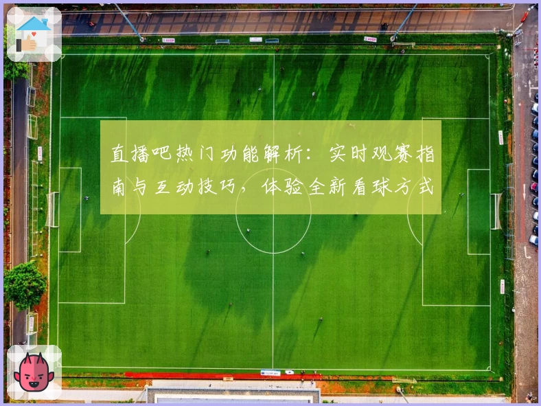 直播吧热门功能解析:实时观赛指南与互动技巧,体验全新看球方式