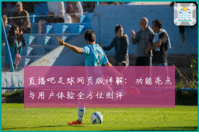 直播吧足球网页版详解：功能亮点与用户体验全方位测评