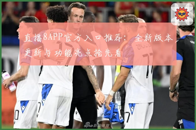 直播8APP官方入口推荐：全新版本更新与功能亮点抢先看
