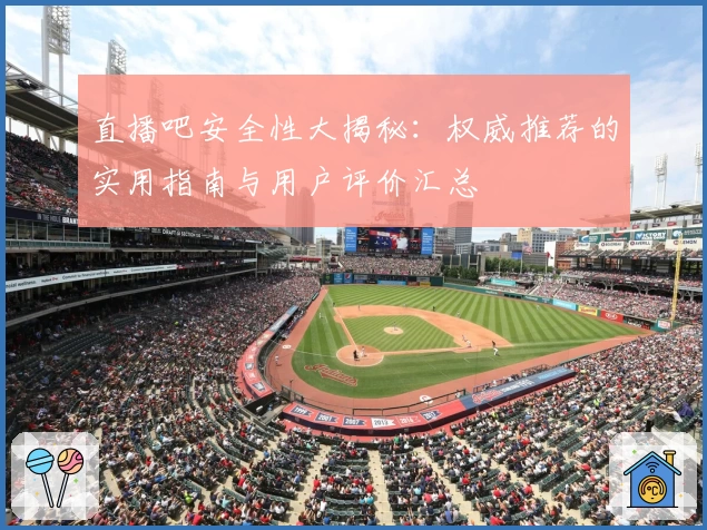 直播吧安全性大揭秘：权威推荐的实用指南与用户评价汇总