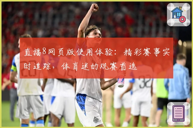 直播8网页版使用体验：精彩赛事实时追踪，体育迷的观赛首选