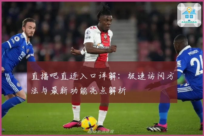 直播吧直连入口详解：极速访问方法与最新功能亮点解析