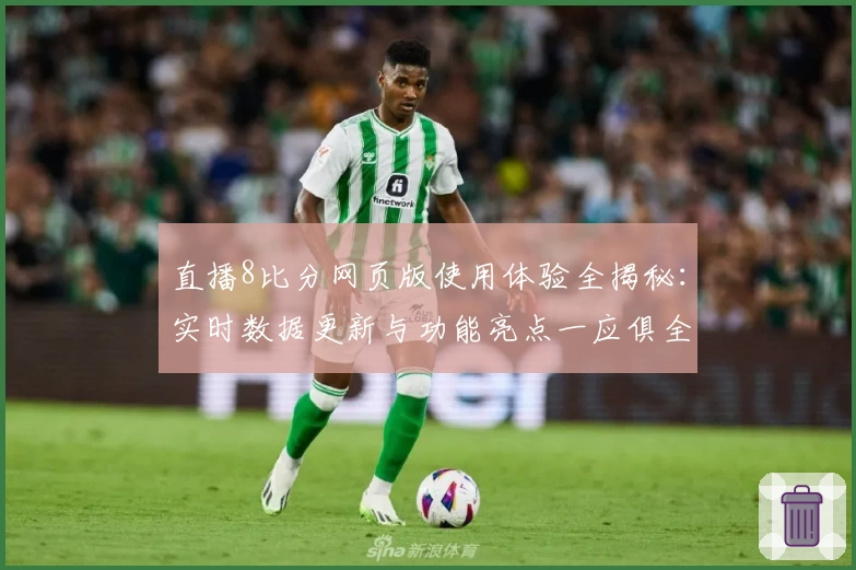 直播8比分网页版使用体验全揭秘：实时数据更新与功能亮点一应俱全
