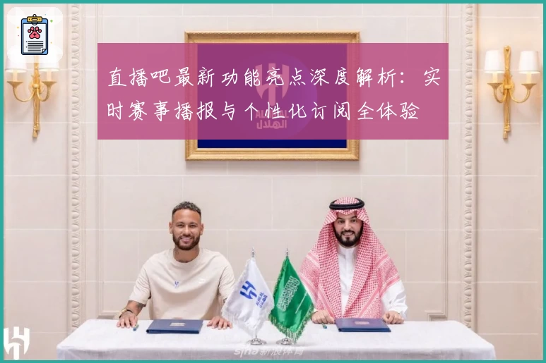 直播吧最新功能亮点深度解析：实时赛事播报与个性化订阅全体验