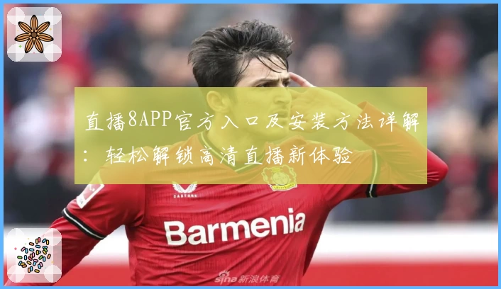 直播8APP官方入口及安装方法详解：轻松解锁高清直播新体验