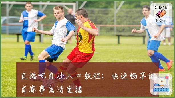直播吧直连入口教程:快速畅享体育赛事高清直播