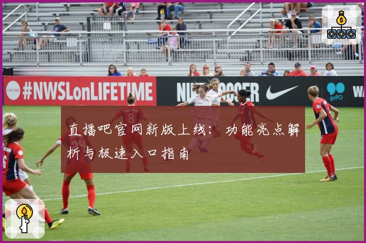 直播吧官网新版上线：功能亮点解析与极速入口指南