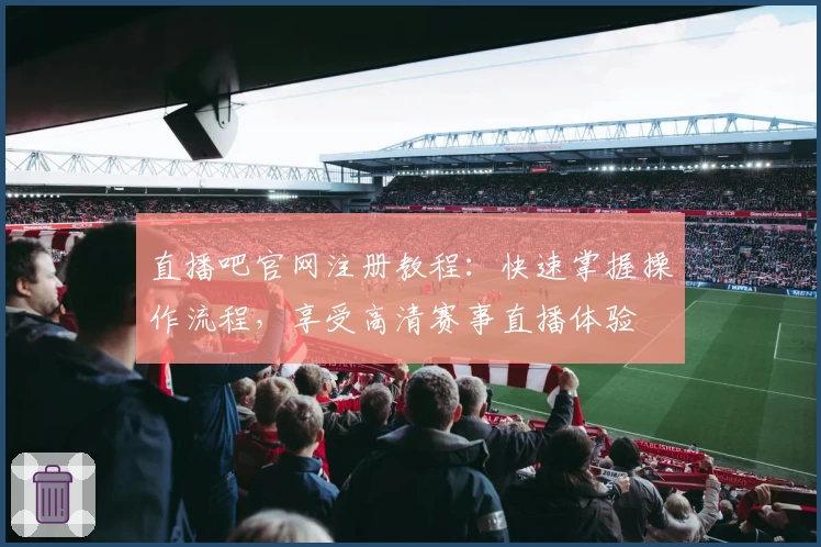 直播吧官网注册教程：快速掌握操作流程，享受高清赛事直播体验