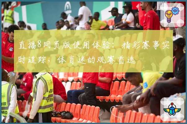 直播8网页版使用体验：精彩赛事实时追踪，体育迷的观赛首选