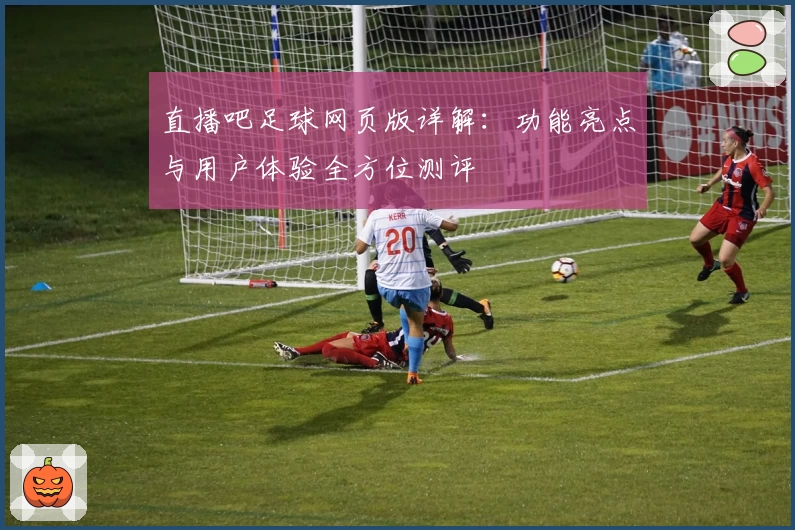 直播吧足球网页版详解：功能亮点与用户体验全方位测评