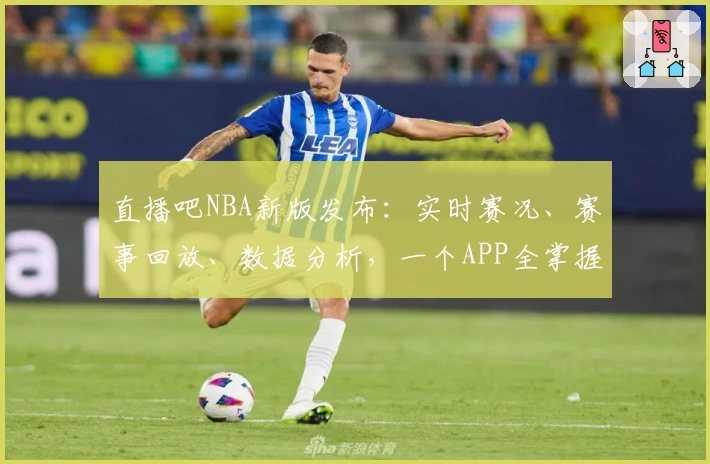直播吧NBA新版发布：实时赛况、赛事回放、数据分析，一个APP全掌握