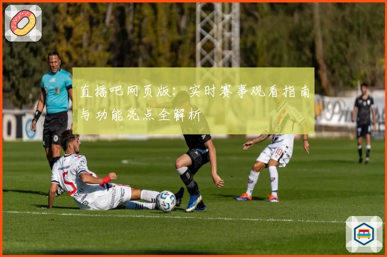 直播吧网页版：实时赛事观看指南与功能亮点全解析