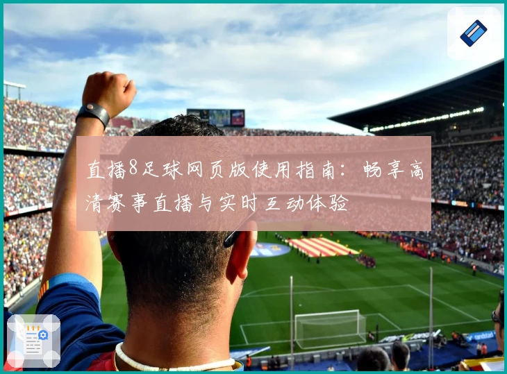 直播8足球网页版使用指南：畅享高清赛事直播与实时互动体验