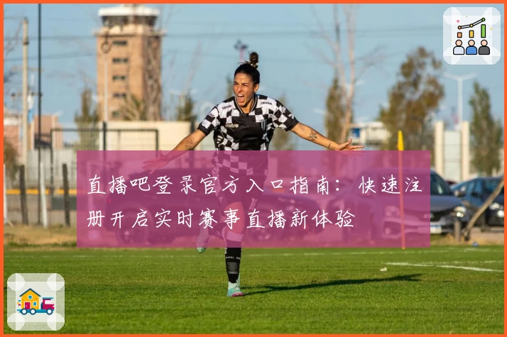 直播吧登录官方入口指南：快速注册开启实时赛事直播新体验