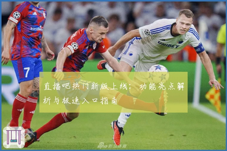 直播吧热门新版上线：功能亮点解析与极速入口指南