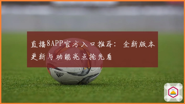 直播8APP官方入口推荐:全新版本更新与功能亮点抢先看