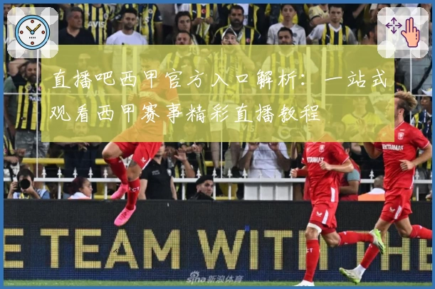 直播吧西甲官方入口解析：一站式观看西甲赛事精彩直播教程