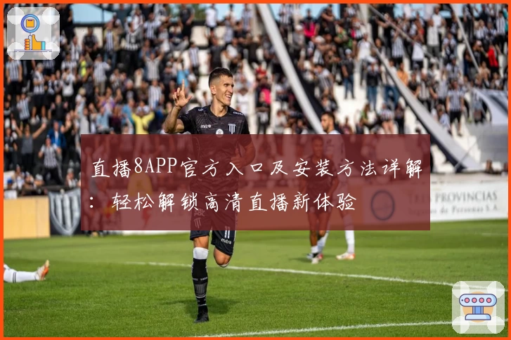 直播8APP官方入口及安装方法详解:轻松解锁高清直播新体验