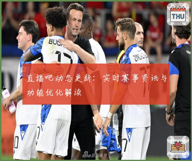 直播吧动态更新：实时赛事资讯与功能优化解读