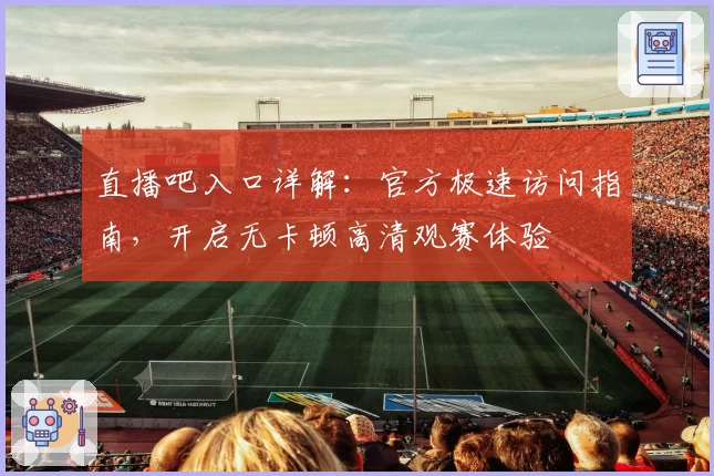 直播吧入口详解:官方极速访问指南,开启无卡顿高清观赛体验