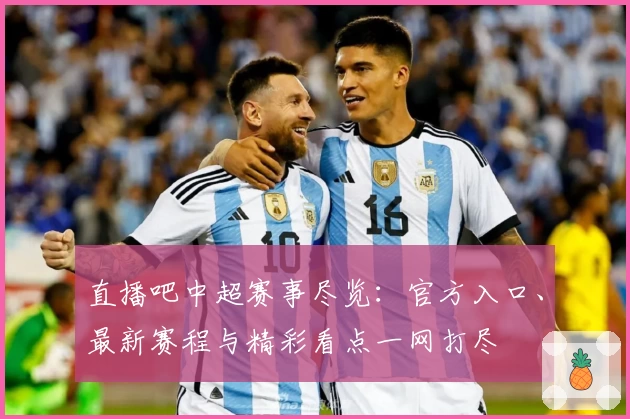 直播吧中超赛事尽览：官方入口、最新赛程与精彩看点一网打尽