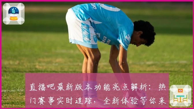 直播吧最新版本功能亮点解析：热门赛事实时追踪，全新体验等你来解锁