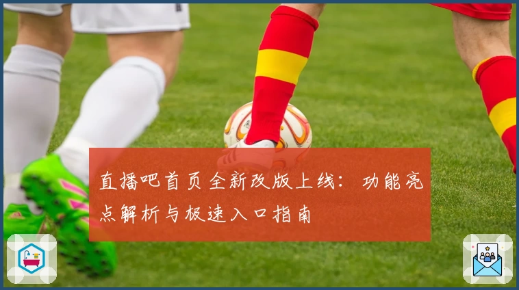 直播吧首页全新改版上线：功能亮点解析与极速入口指南