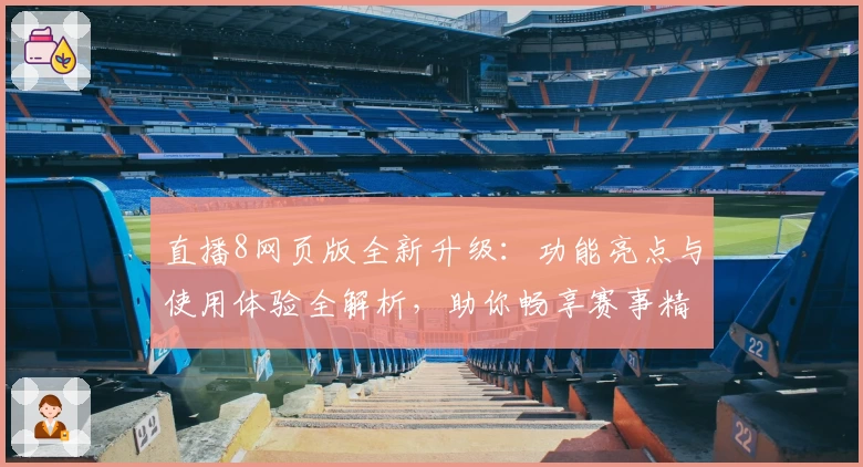 直播8网页版全新升级：功能亮点与使用体验全解析，助你畅享赛事精彩瞬间