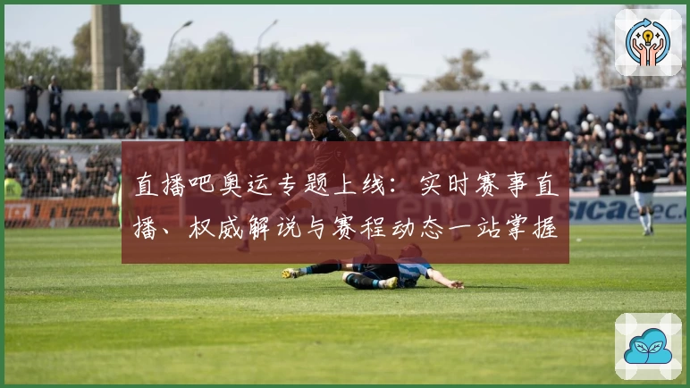 直播吧奥运专题上线：实时赛事直播、权威解说与赛程动态一站掌握