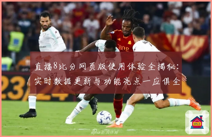 直播8比分网页版使用体验全揭秘：实时数据更新与功能亮点一应俱全