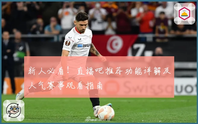 新人必看!直播吧推荐功能详解及人气赛事观看指南