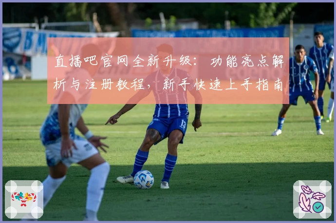 直播吧官网全新升级：功能亮点解析与注册教程，新手快速上手指南