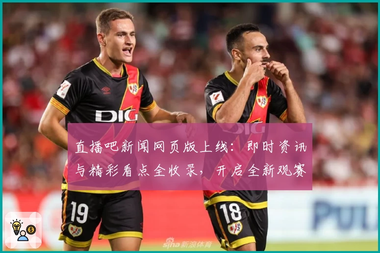 直播吧新闻网页版上线：即时资讯与精彩看点全收录，开启全新观赛体验