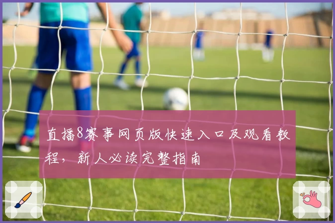 直播8赛事网页版快速入口及观看教程，新人必读完整指南