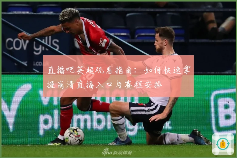 直播吧英超观看指南：如何快速掌握高清直播入口与赛程安排