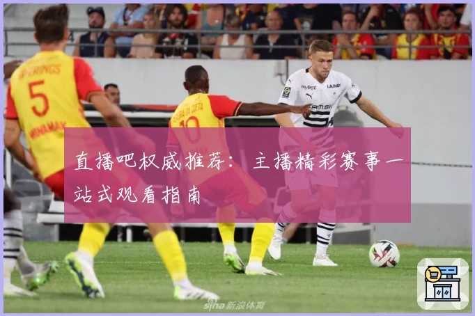 直播吧权威推荐：主播精彩赛事一站式观看指南