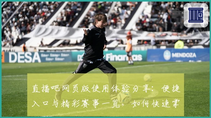 直播吧网页版使用体验分享：便捷入口与精彩赛事一览，如何快速掌握操作秘诀
