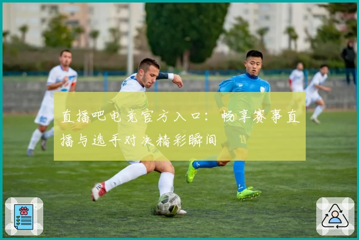 直播吧电竞官方入口：畅享赛事直播与选手对决精彩瞬间