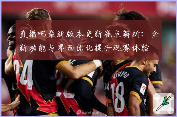 直播吧最新版本更新亮点解析：全新功能与界面优化提升观赛体验