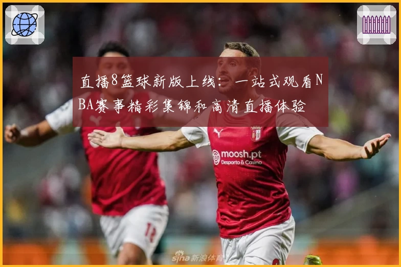 直播8篮球新版上线：一站式观看NBA赛事精彩集锦和高清直播体验
