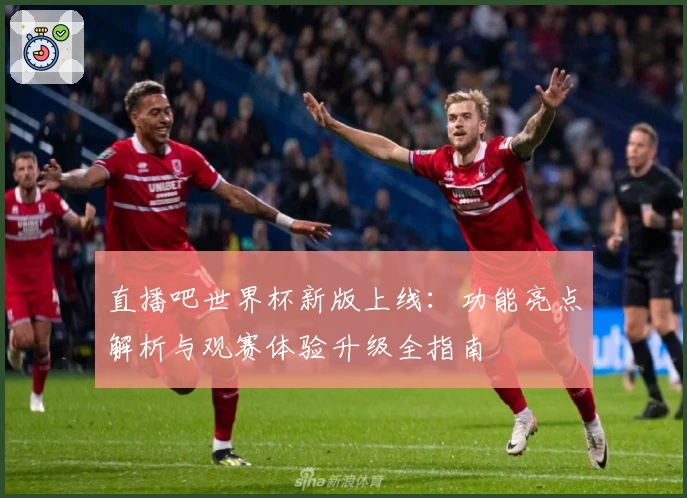 直播吧世界杯新版上线：功能亮点解析与观赛体验升级全指南
