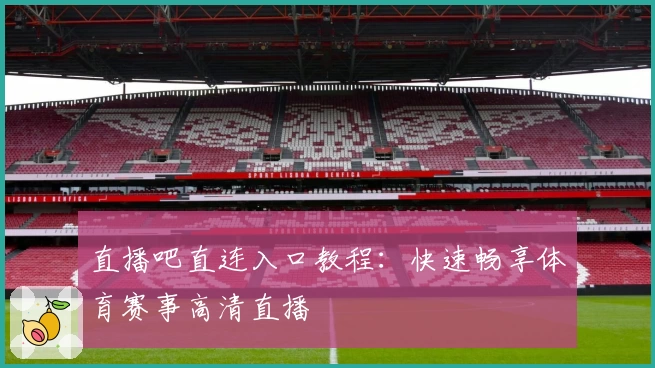 直播吧直连入口教程:快速畅享体育赛事高清直播